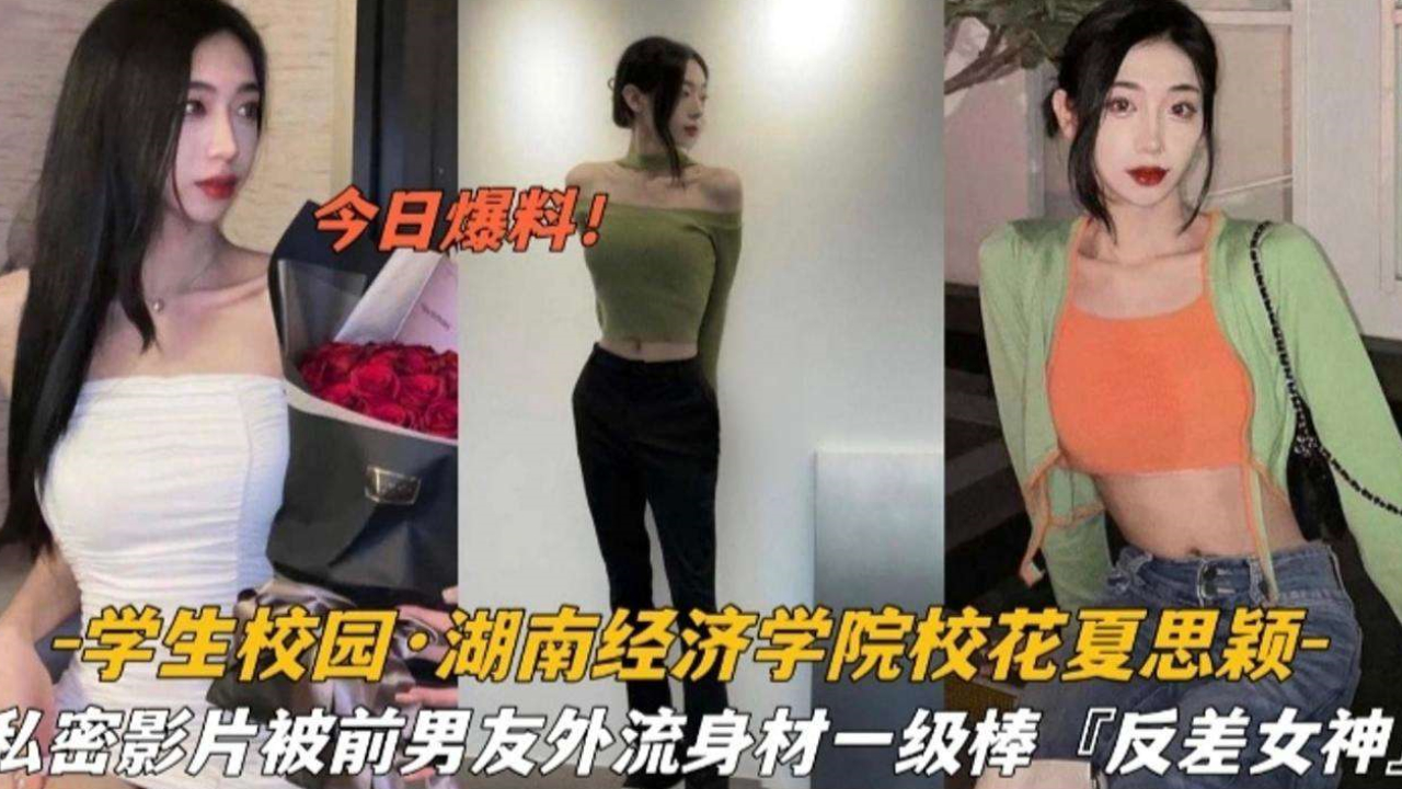 湖南经济学院校花夏思颖极品身材私密影片泄密 骚穴湿透被狂干内射